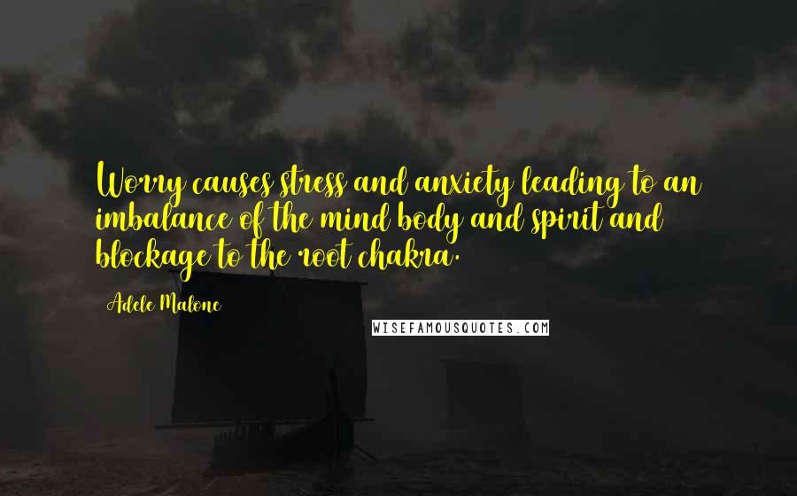 Adele Malone Quotes: Worry causes stress and anxiety leading to an imbalance of the mind body and spirit and blockage to the root chakra.