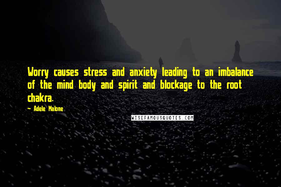 Adele Malone Quotes: Worry causes stress and anxiety leading to an imbalance of the mind body and spirit and blockage to the root chakra.