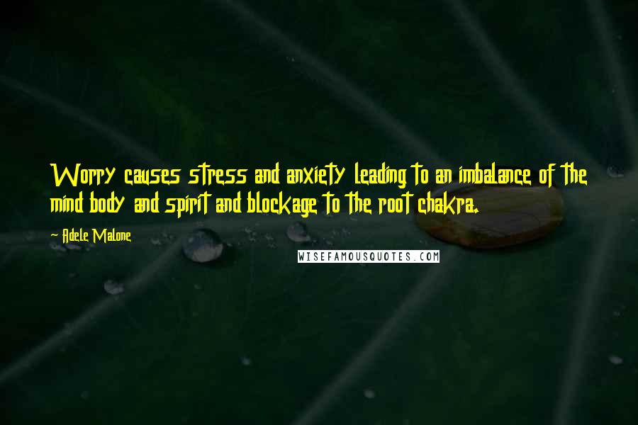 Adele Malone Quotes: Worry causes stress and anxiety leading to an imbalance of the mind body and spirit and blockage to the root chakra.