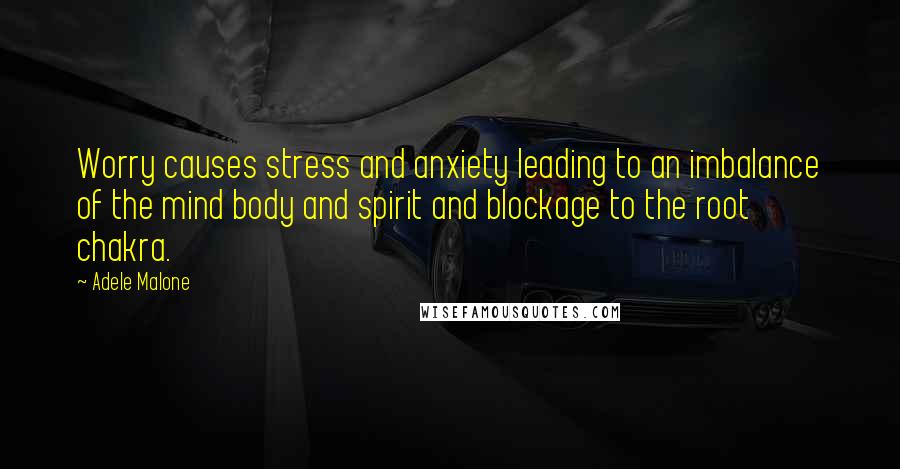 Adele Malone Quotes: Worry causes stress and anxiety leading to an imbalance of the mind body and spirit and blockage to the root chakra.