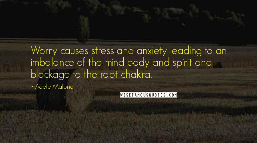 Adele Malone Quotes: Worry causes stress and anxiety leading to an imbalance of the mind body and spirit and blockage to the root chakra.