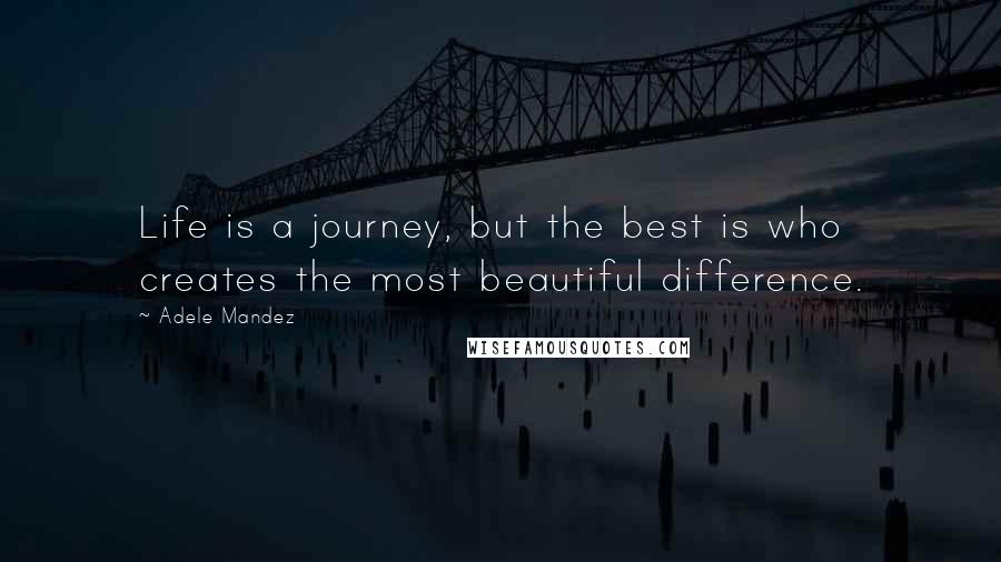 Adele Mandez Quotes: Life is a journey, but the best is who creates the most beautiful difference.