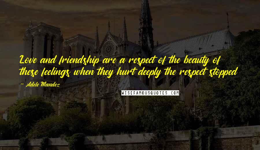 Adele Mandez Quotes: Love and friendship are a respect of the beauty of these feelings when they hurt deeply the respect stopped