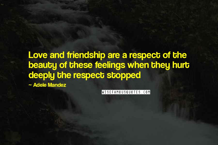 Adele Mandez Quotes: Love and friendship are a respect of the beauty of these feelings when they hurt deeply the respect stopped