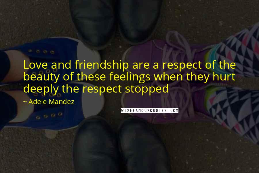 Adele Mandez Quotes: Love and friendship are a respect of the beauty of these feelings when they hurt deeply the respect stopped
