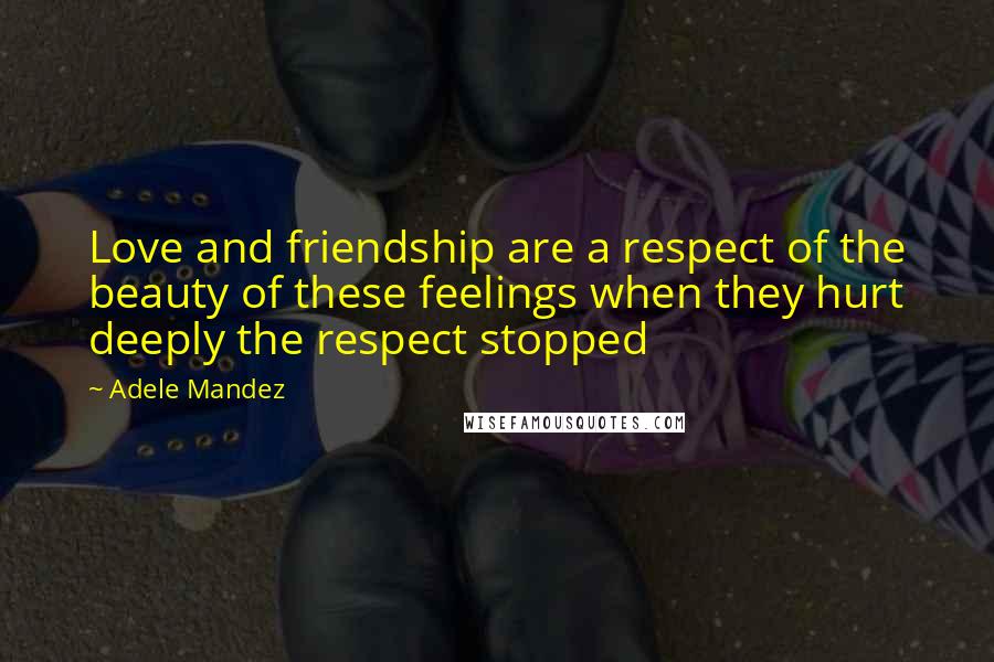 Adele Mandez Quotes: Love and friendship are a respect of the beauty of these feelings when they hurt deeply the respect stopped