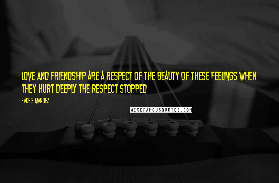 Adele Mandez Quotes: Love and friendship are a respect of the beauty of these feelings when they hurt deeply the respect stopped