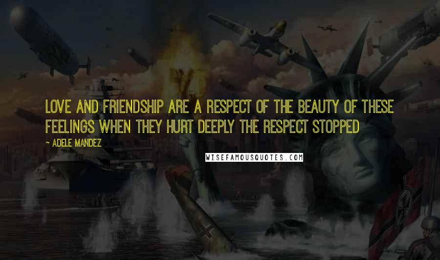 Adele Mandez Quotes: Love and friendship are a respect of the beauty of these feelings when they hurt deeply the respect stopped