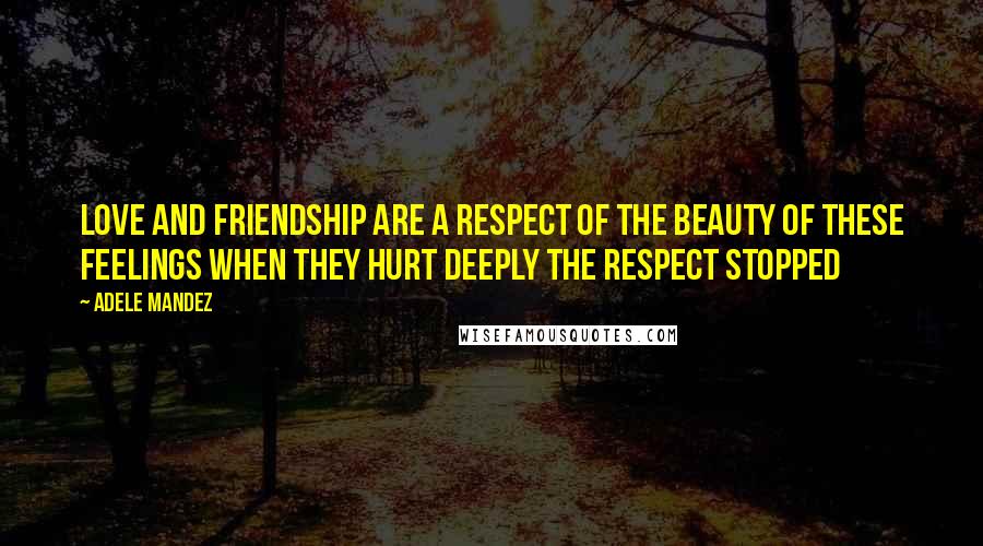 Adele Mandez Quotes: Love and friendship are a respect of the beauty of these feelings when they hurt deeply the respect stopped