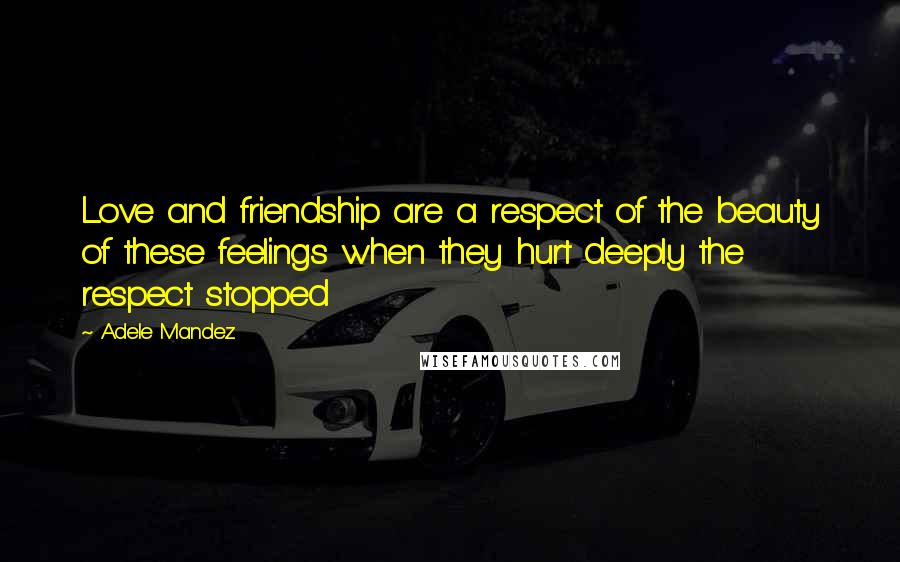 Adele Mandez Quotes: Love and friendship are a respect of the beauty of these feelings when they hurt deeply the respect stopped