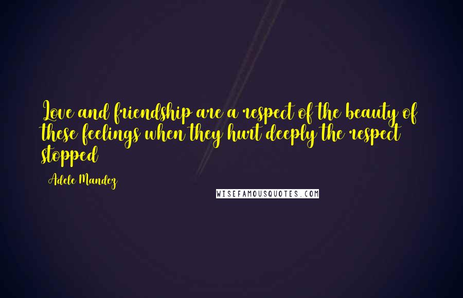 Adele Mandez Quotes: Love and friendship are a respect of the beauty of these feelings when they hurt deeply the respect stopped