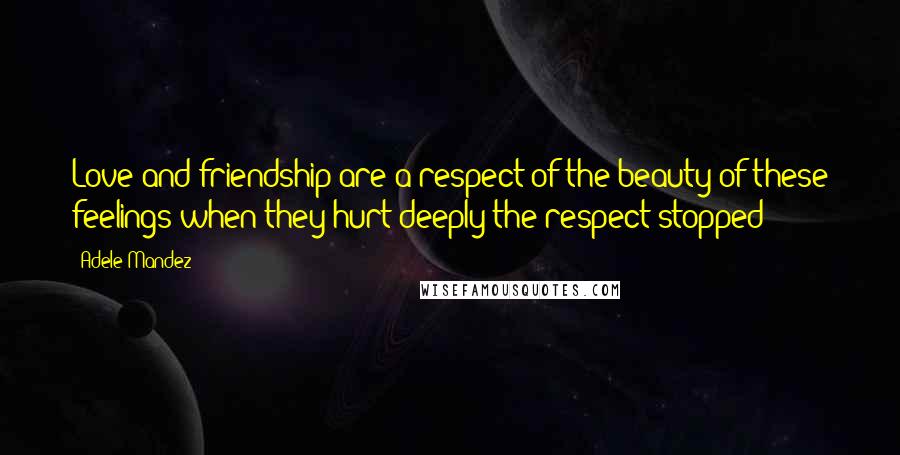 Adele Mandez Quotes: Love and friendship are a respect of the beauty of these feelings when they hurt deeply the respect stopped