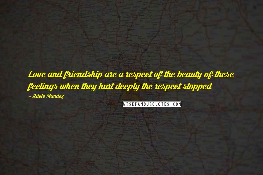 Adele Mandez Quotes: Love and friendship are a respect of the beauty of these feelings when they hurt deeply the respect stopped