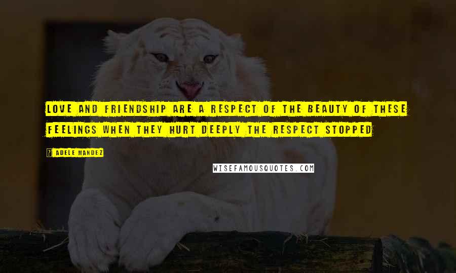 Adele Mandez Quotes: Love and friendship are a respect of the beauty of these feelings when they hurt deeply the respect stopped
