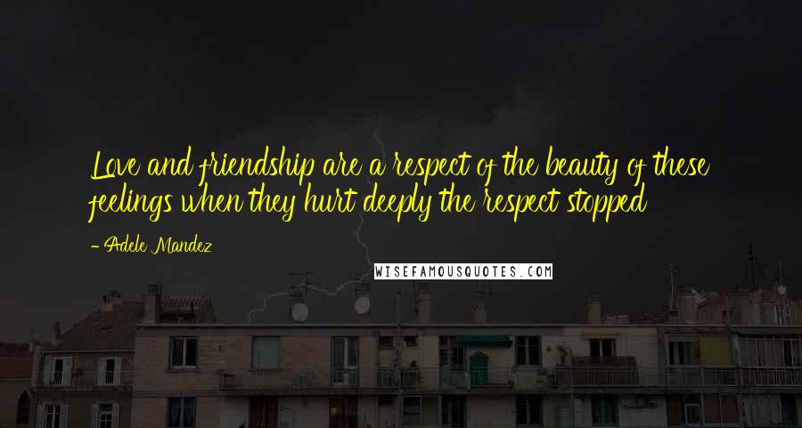 Adele Mandez Quotes: Love and friendship are a respect of the beauty of these feelings when they hurt deeply the respect stopped