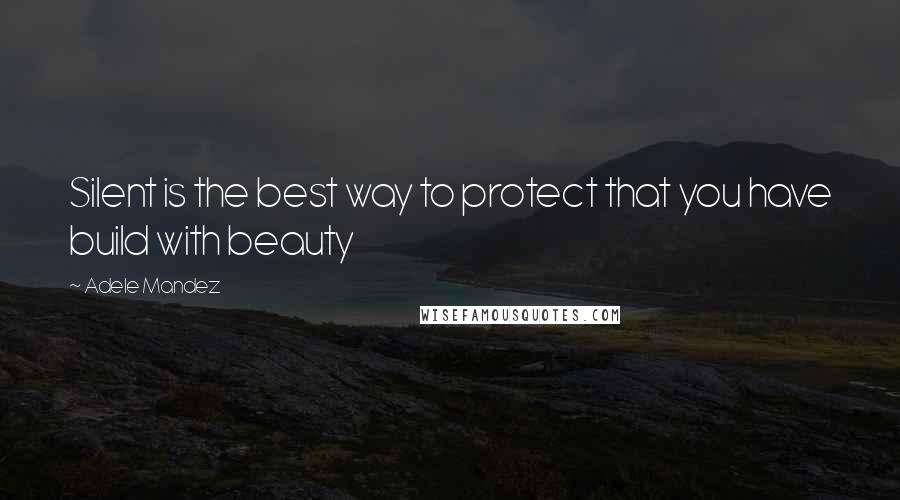 Adele Mandez Quotes: Silent is the best way to protect that you have build with beauty