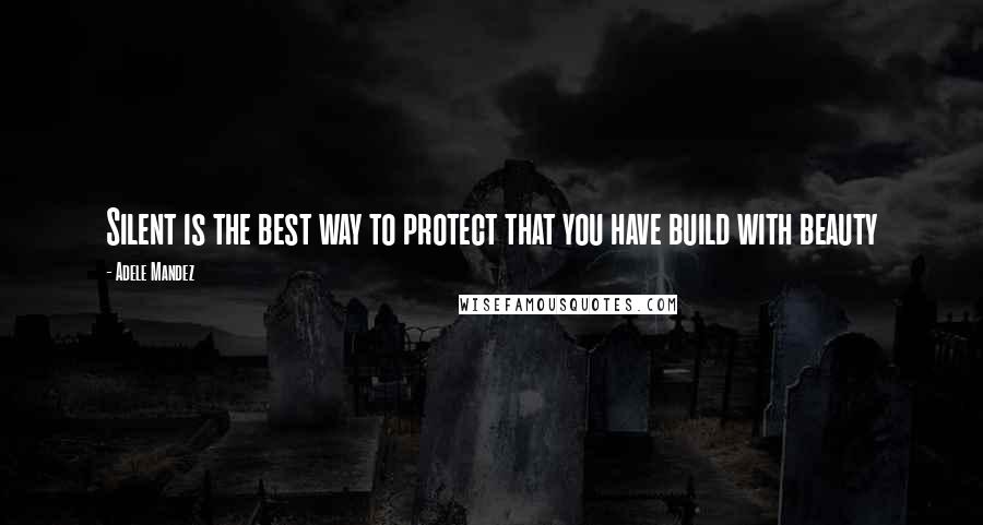 Adele Mandez Quotes: Silent is the best way to protect that you have build with beauty