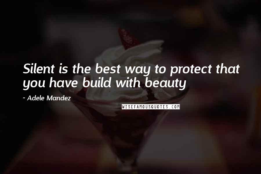 Adele Mandez Quotes: Silent is the best way to protect that you have build with beauty