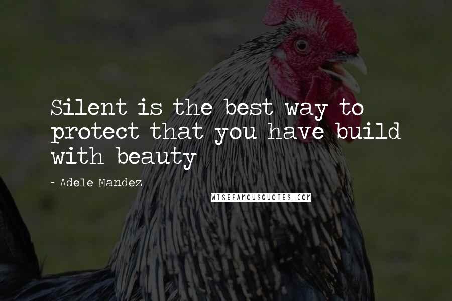 Adele Mandez Quotes: Silent is the best way to protect that you have build with beauty