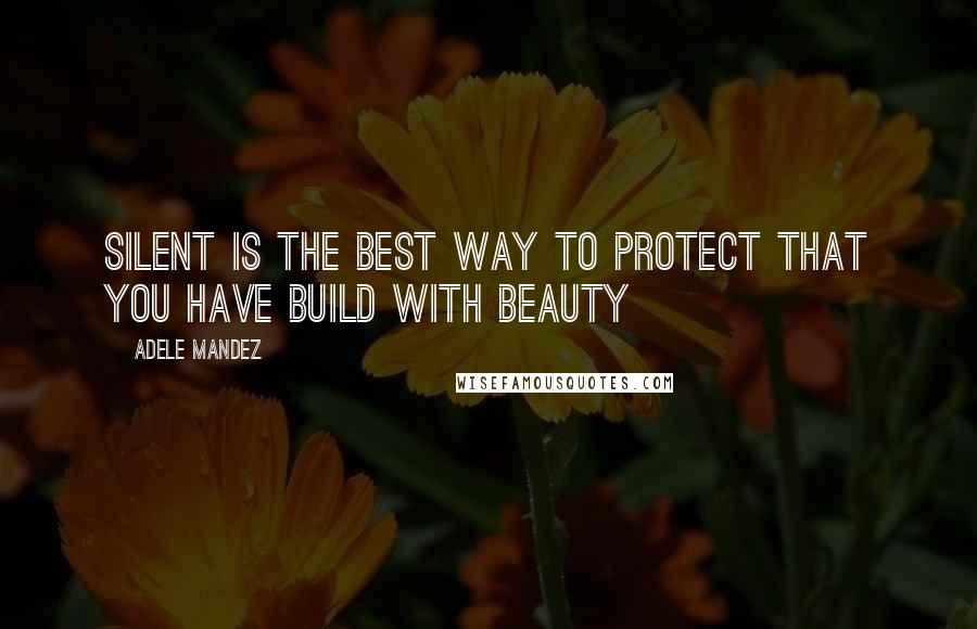 Adele Mandez Quotes: Silent is the best way to protect that you have build with beauty