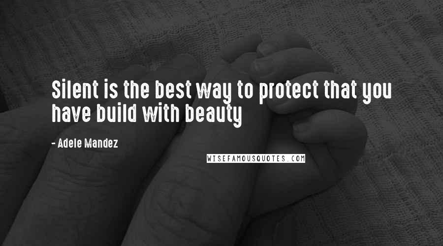 Adele Mandez Quotes: Silent is the best way to protect that you have build with beauty