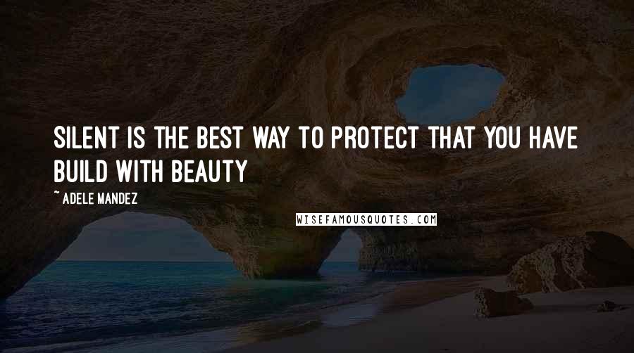 Adele Mandez Quotes: Silent is the best way to protect that you have build with beauty