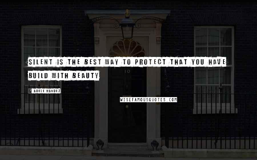 Adele Mandez Quotes: Silent is the best way to protect that you have build with beauty