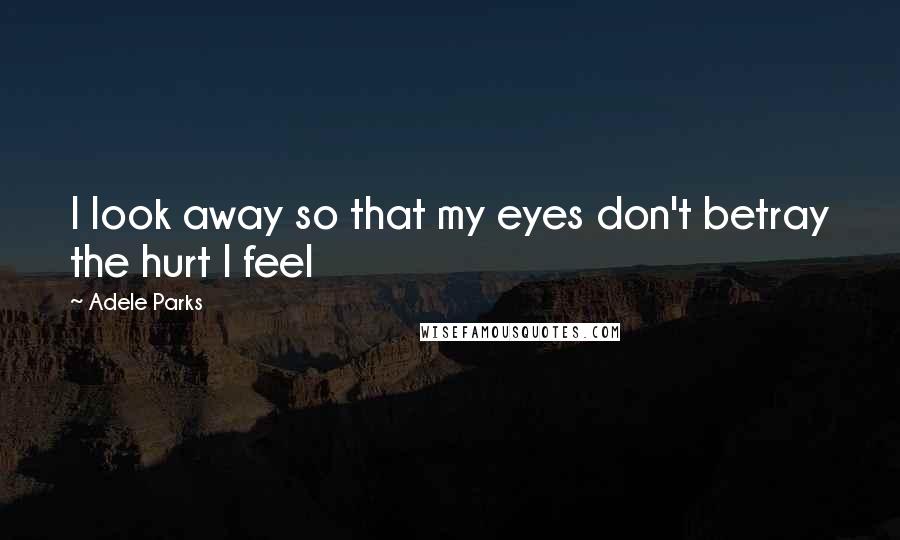 Adele Parks Quotes: I look away so that my eyes don't betray the hurt I feel