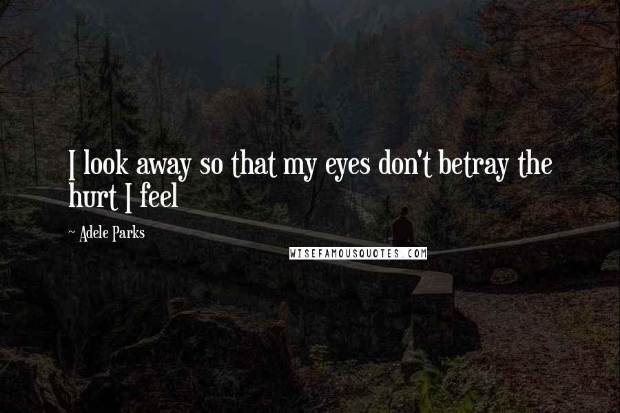 Adele Parks Quotes: I look away so that my eyes don't betray the hurt I feel