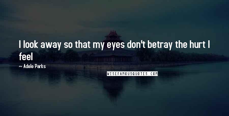 Adele Parks Quotes: I look away so that my eyes don't betray the hurt I feel