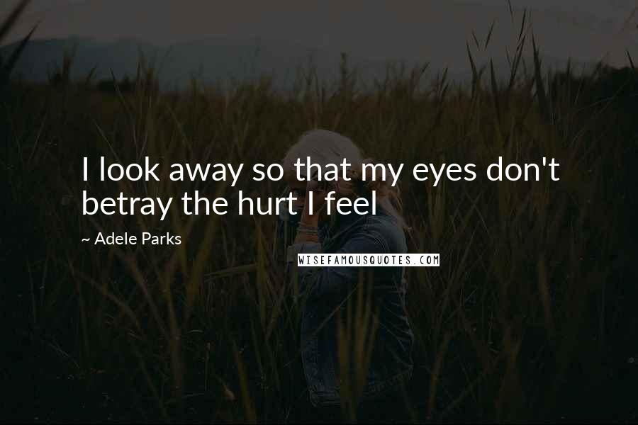 Adele Parks Quotes: I look away so that my eyes don't betray the hurt I feel