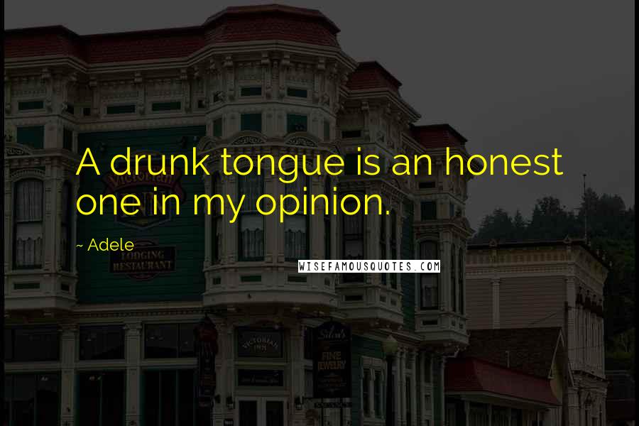 Adele Quotes: A drunk tongue is an honest one in my opinion.