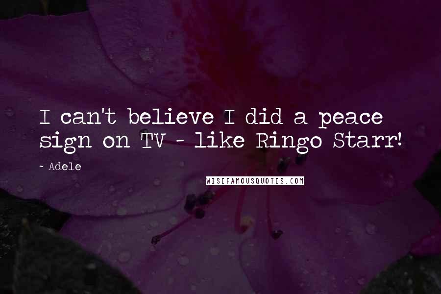 Adele Quotes: I can't believe I did a peace sign on TV - like Ringo Starr!