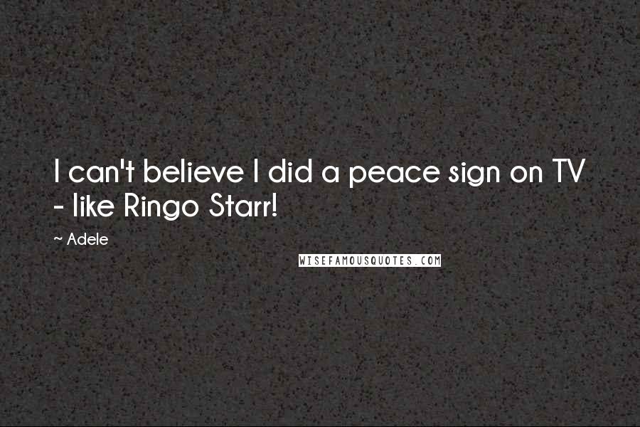 Adele Quotes: I can't believe I did a peace sign on TV - like Ringo Starr!