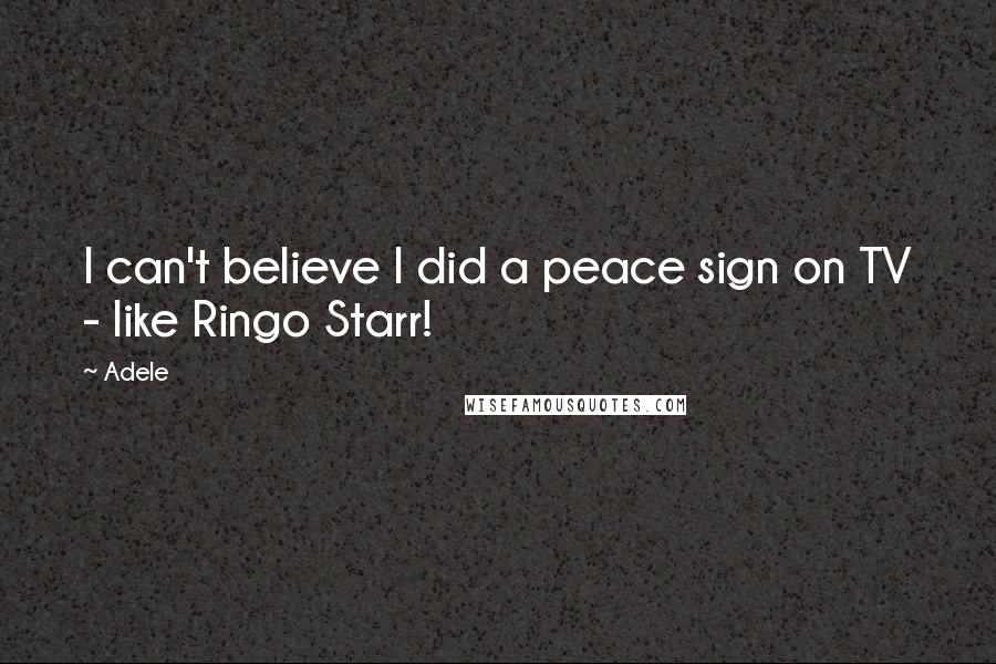 Adele Quotes: I can't believe I did a peace sign on TV - like Ringo Starr!