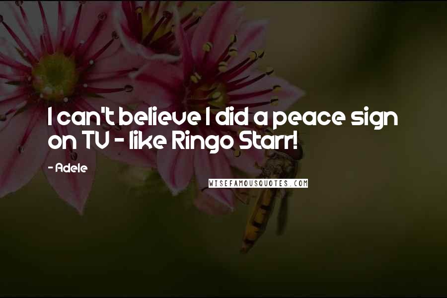 Adele Quotes: I can't believe I did a peace sign on TV - like Ringo Starr!