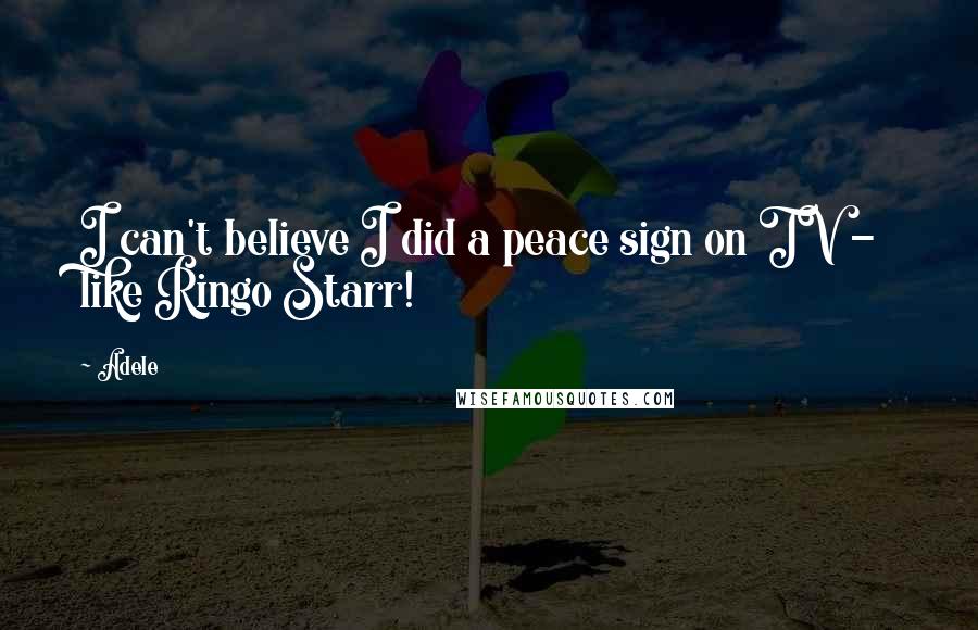 Adele Quotes: I can't believe I did a peace sign on TV - like Ringo Starr!