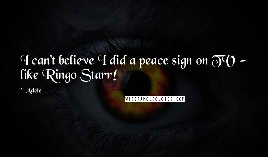 Adele Quotes: I can't believe I did a peace sign on TV - like Ringo Starr!