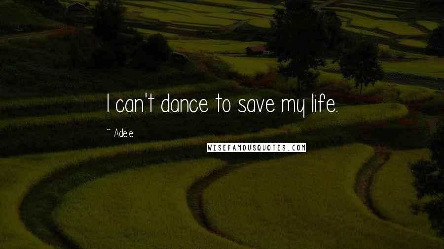 Adele Quotes: I can't dance to save my life.