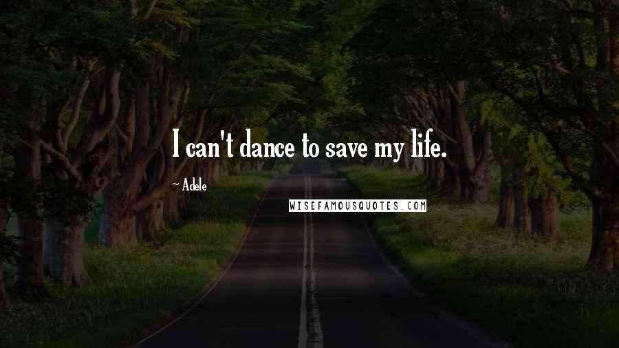 Adele Quotes: I can't dance to save my life.