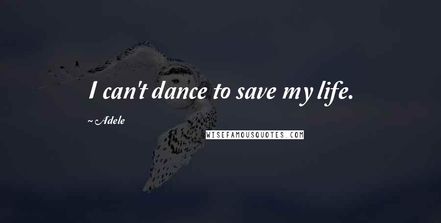 Adele Quotes: I can't dance to save my life.