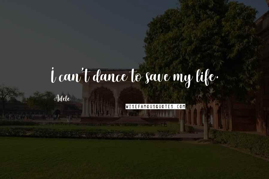 Adele Quotes: I can't dance to save my life.