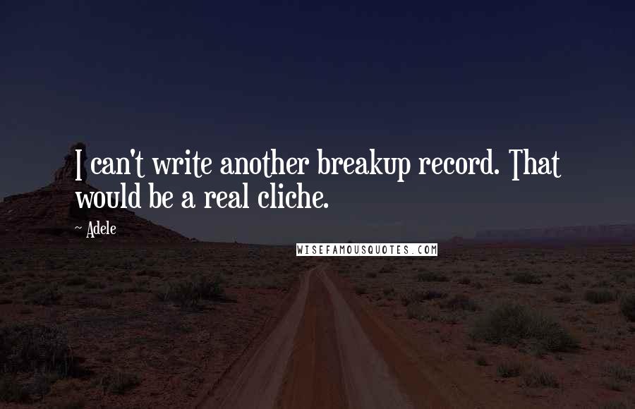 Adele Quotes: I can't write another breakup record. That would be a real cliche.