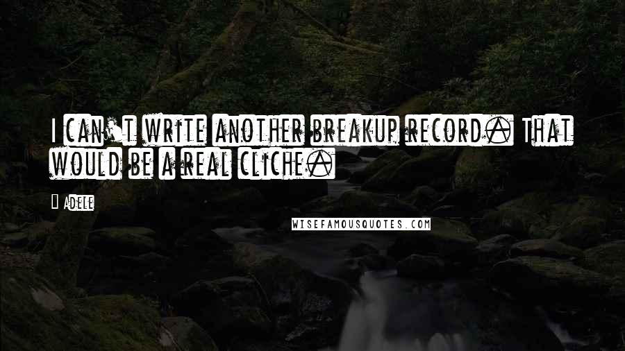 Adele Quotes: I can't write another breakup record. That would be a real cliche.