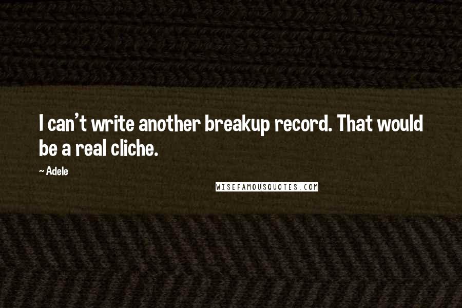 Adele Quotes: I can't write another breakup record. That would be a real cliche.