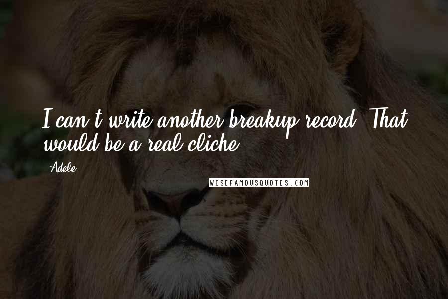 Adele Quotes: I can't write another breakup record. That would be a real cliche.