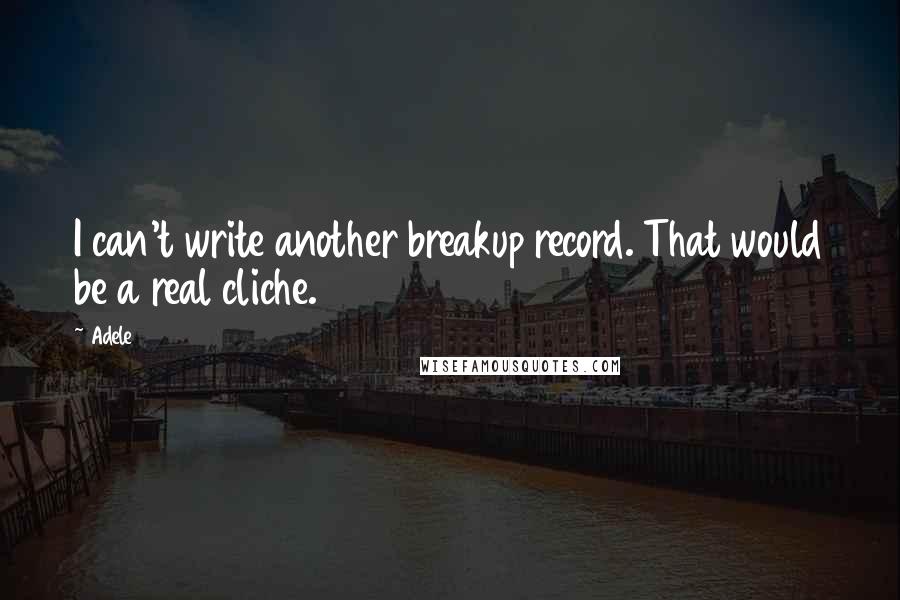 Adele Quotes: I can't write another breakup record. That would be a real cliche.