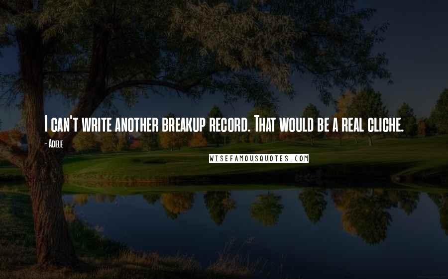 Adele Quotes: I can't write another breakup record. That would be a real cliche.