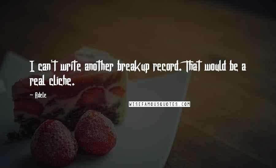 Adele Quotes: I can't write another breakup record. That would be a real cliche.