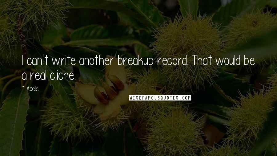 Adele Quotes: I can't write another breakup record. That would be a real cliche.